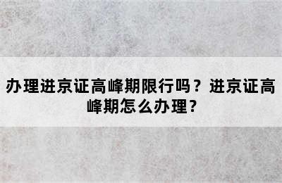 办理进京证高峰期限行吗？进京证高峰期怎么办理？