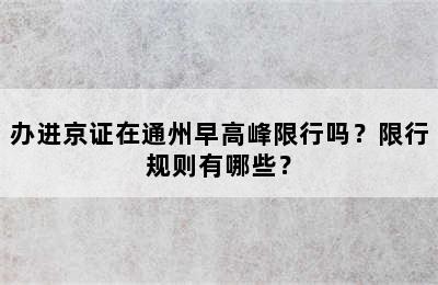 办进京证在通州早高峰限行吗？限行规则有哪些？