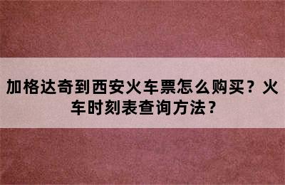 加格达奇到西安火车票怎么购买？火车时刻表查询方法？