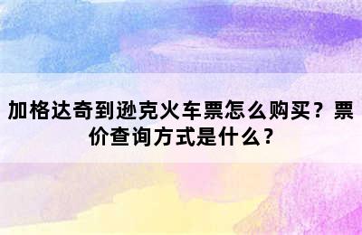 加格达奇到逊克火车票怎么购买？票价查询方式是什么？