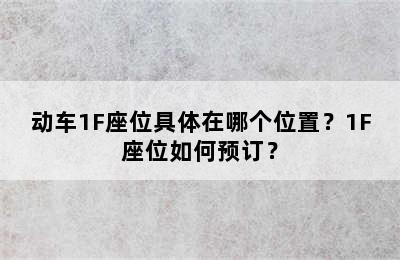 动车1F座位具体在哪个位置？1F座位如何预订？