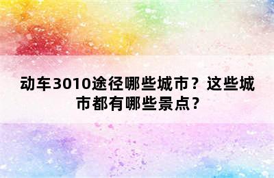 动车3010途径哪些城市？这些城市都有哪些景点？
