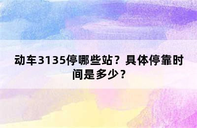 动车3135停哪些站？具体停靠时间是多少？