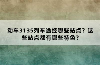 动车3135列车途经哪些站点？这些站点都有哪些特色？