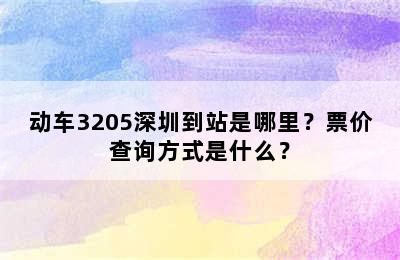动车3205深圳到站是哪里？票价查询方式是什么？