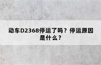 动车D2368停运了吗？停运原因是什么？