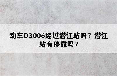 动车D3006经过潜江站吗？潜江站有停靠吗？
