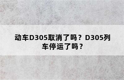 动车D305取消了吗？D305列车停运了吗？