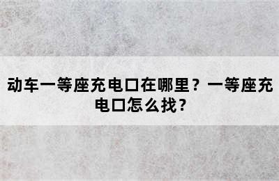 动车一等座充电口在哪里？一等座充电口怎么找？