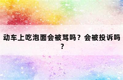 动车上吃泡面会被骂吗？会被投诉吗？