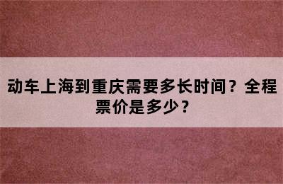 动车上海到重庆需要多长时间？全程票价是多少？