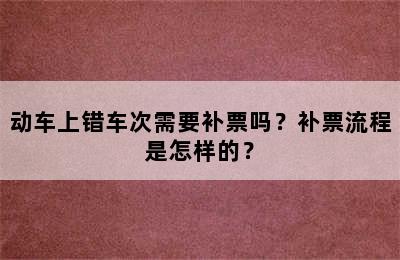 动车上错车次需要补票吗？补票流程是怎样的？