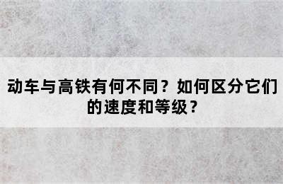 动车与高铁有何不同？如何区分它们的速度和等级？