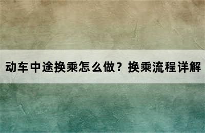 动车中途换乘怎么做？换乘流程详解