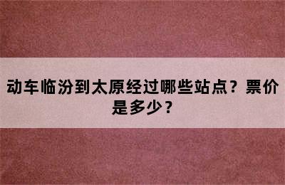 动车临汾到太原经过哪些站点？票价是多少？