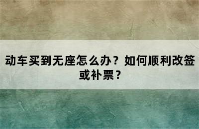 动车买到无座怎么办？如何顺利改签或补票？