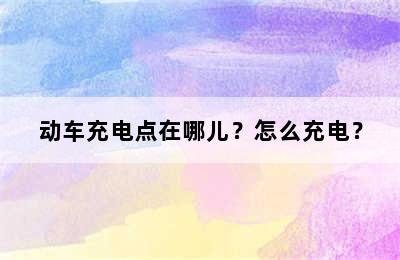 动车充电点在哪儿？怎么充电？