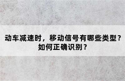 动车减速时，移动信号有哪些类型？如何正确识别？