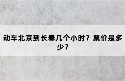 动车北京到长春几个小时？票价是多少？