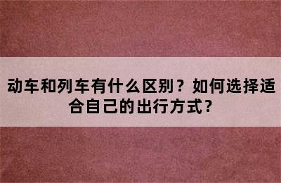 动车和列车有什么区别？如何选择适合自己的出行方式？