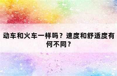 动车和火车一样吗？速度和舒适度有何不同？