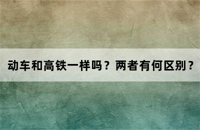 动车和高铁一样吗？两者有何区别？