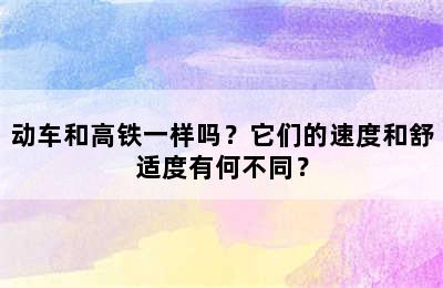 动车和高铁一样吗？它们的速度和舒适度有何不同？
