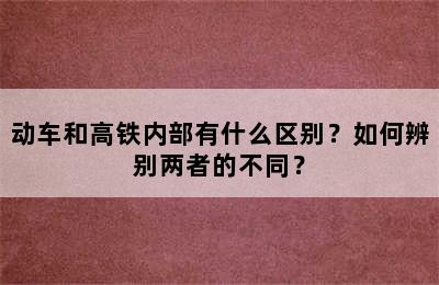 动车和高铁内部有什么区别？如何辨别两者的不同？