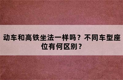 动车和高铁坐法一样吗？不同车型座位有何区别？