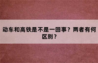 动车和高铁是不是一回事？两者有何区别？