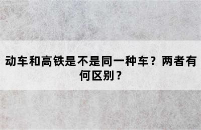 动车和高铁是不是同一种车？两者有何区别？