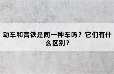 动车和高铁是同一种车吗？它们有什么区别？