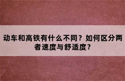 动车和高铁有什么不同？如何区分两者速度与舒适度？