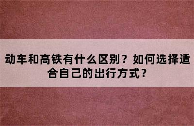 动车和高铁有什么区别？如何选择适合自己的出行方式？