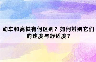 动车和高铁有何区别？如何辨别它们的速度与舒适度？
