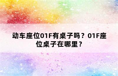 动车座位01F有桌子吗？01F座位桌子在哪里？