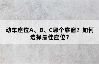 动车座位A、B、C哪个靠窗？如何选择最佳座位？