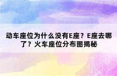 动车座位为什么没有E座？E座去哪了？火车座位分布图揭秘