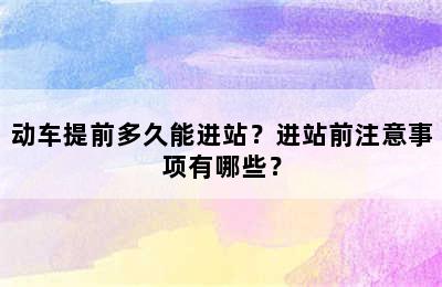 动车提前多久能进站？进站前注意事项有哪些？