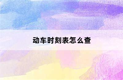 动车时刻表怎么查