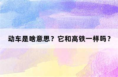 动车是啥意思？它和高铁一样吗？