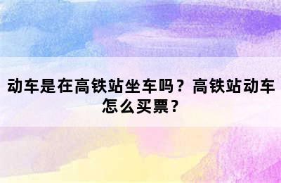 动车是在高铁站坐车吗？高铁站动车怎么买票？