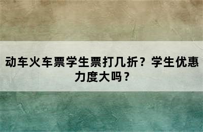 动车火车票学生票打几折？学生优惠力度大吗？