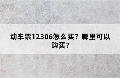 动车票12306怎么买？哪里可以购买？