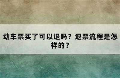 动车票买了可以退吗？退票流程是怎样的？
