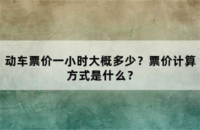 动车票价一小时大概多少？票价计算方式是什么？