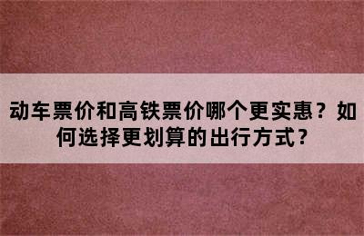 动车票价和高铁票价哪个更实惠？如何选择更划算的出行方式？