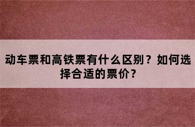动车票和高铁票有什么区别？如何选择合适的票价？