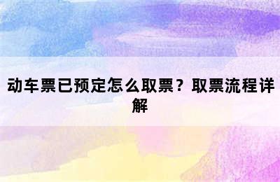 动车票已预定怎么取票？取票流程详解