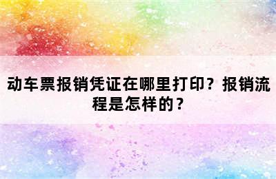 动车票报销凭证在哪里打印？报销流程是怎样的？